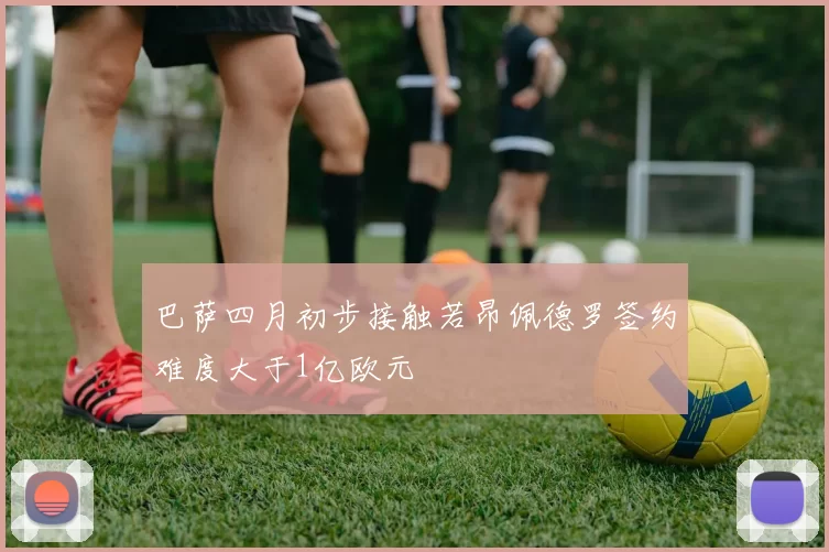 巴萨四月初步接触若昂佩德罗签约难度大于1亿欧元