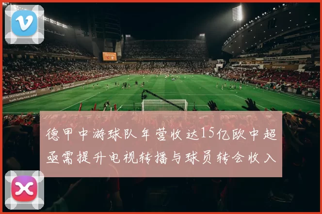 德甲中游球队年营收达15亿欧中超亟需提升电视转播与球员转会收入